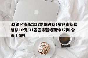 31省区市新增17例确诊/31省区市新增确诊16例/31省区市新增确诊17例 含本土3例