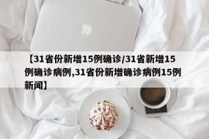 【31省份新增15例确诊/31省新增15例确诊病例,31省份新增确诊病例15例 新闻】