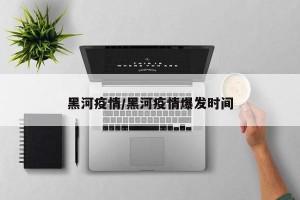 黑河疫情/黑河疫情爆发时间