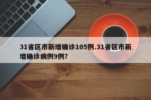31省区市新增确诊105例.31省区市新增确诊病例9例？
