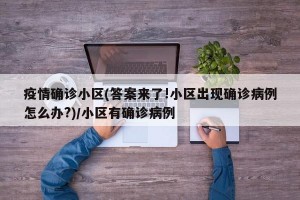 疫情确诊小区(答案来了!小区出现确诊病例怎么办?)/小区有确诊病例