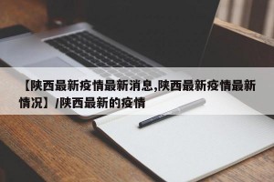 【陕西最新疫情最新消息,陕西最新疫情最新情况】/陕西最新的疫情