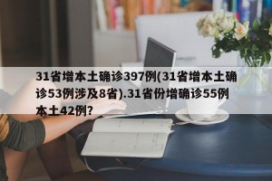 31省增本土确诊397例(31省增本土确诊53例涉及8省).31省份增确诊55例本土42例？