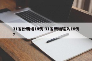 31省份新增18例.31省新增输入18例？
