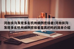 河南扶沟发现多名杭州病例密接者/河南扶沟发现多名杭州病例密接者是真的吗的简单介绍