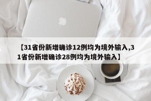 【31省份新增确诊12例均为境外输入,31省份新增确诊28例均为境外输入】