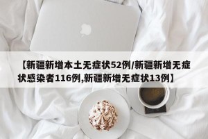 【新疆新增本土无症状52例/新疆新增无症状感染者116例,新疆新增无症状13例】