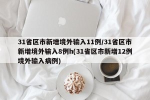 31省区市新增境外输入11例/31省区市新增境外输入8例h(31省区市新增12例境外输入病例)