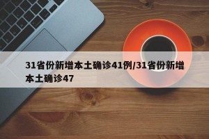 31省份新增本土确诊41例/31省份新增本土确诊47
