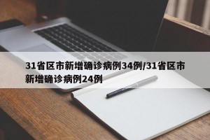 31省区市新增确诊病例34例/31省区市新增确诊病例24例