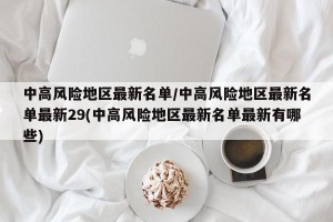 中高风险地区最新名单/中高风险地区最新名单最新29(中高风险地区最新名单最新有哪些)