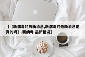 【【新病毒的最新消息,新病毒的最新消息是真的吗】,新病毒 最新情况】