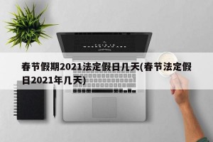 春节假期2021法定假日几天(春节法定假日2021年几天)