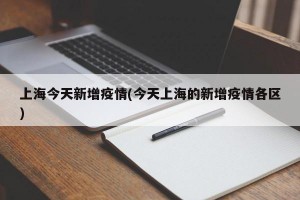 上海今天新增疫情(今天上海的新增疫情各区)
