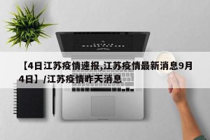 【4日江苏疫情速报,江苏疫情最新消息9月4日】/江苏疫情昨天消息
