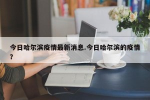 今日哈尔滨疫情最新消息.今日哈尔滨的疫情？