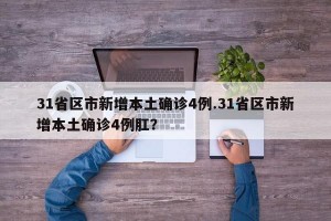 31省区市新增本土确诊4例.31省区市新增本土确诊4例肛？