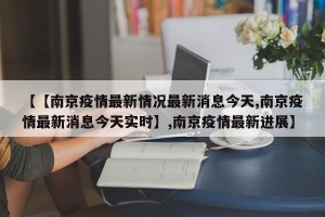 【【南京疫情最新情况最新消息今天,南京疫情最新消息今天实时】,南京疫情最新进展】