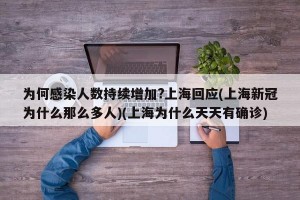 为何感染人数持续增加?上海回应(上海新冠为什么那么多人)(上海为什么天天有确诊)