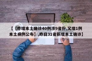 【【昨增本土确诊40例涉9省份,又增1例本土病例公布】,昨日31省新增本土确诊】