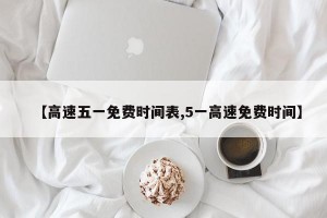 【高速五一免费时间表,5一高速免费时间】