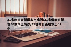 31省昨日无新增本土病例/31省份昨日新增30例本土确诊/31省昨日新增本土61例