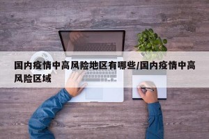 国内疫情中高风险地区有哪些/国内疫情中高风险区域