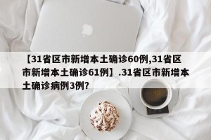 【31省区市新增本土确诊60例,31省区市新增本土确诊61例】.31省区市新增本土确诊病例3例？