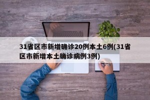31省区市新增确诊20例本土6例(31省区市新增本土确诊病例3例)