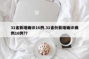 31省新增确诊16例.31省份新增确诊病例16例?？