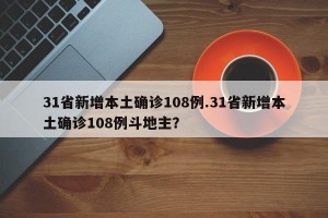 31省新增本土确诊108例.31省新增本土确诊108例斗地主？