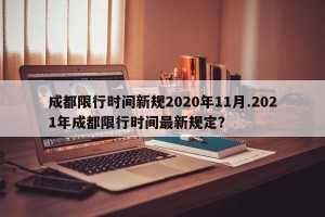 成都限行时间新规2020年11月.2021年成都限行时间最新规定？