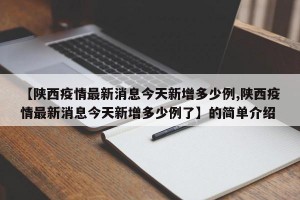 【陕西疫情最新消息今天新增多少例,陕西疫情最新消息今天新增多少例了】的简单介绍