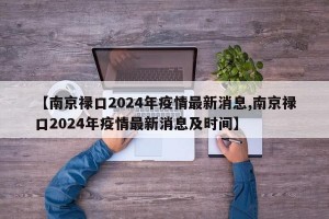 【南京禄口2024年疫情最新消息,南京禄口2024年疫情最新消息及时间】