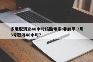 多地取消查48小时核酸专家:非躺平.7月3号取消48小时？