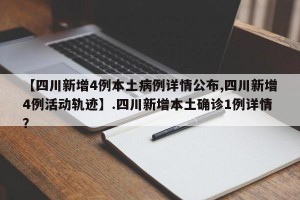 【四川新增4例本土病例详情公布,四川新增4例活动轨迹】.四川新增本土确诊1例详情？