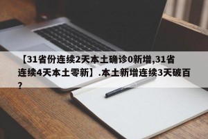 【31省份连续2天本土确诊0新增,31省连续4天本土零新】.本土新增连续3天破百？