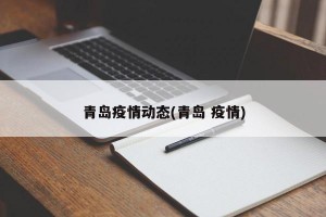 青岛疫情动态(青岛 疫情)