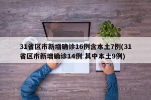 31省区市新增确诊16例含本土7例(31省区市新增确诊14例 其中本土9例)