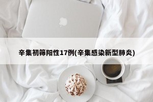 辛集初筛阳性17例(辛集感染新型肺炎)