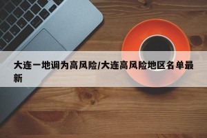 大连一地调为高风险/大连高风险地区名单最新