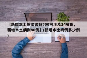 【新增本土感染者超500例涉及14省份,新增本土病例80例】(新增本土病例多少例)