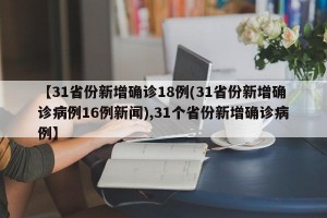 【31省份新增确诊18例(31省份新增确诊病例16例新闻),31个省份新增确诊病例】