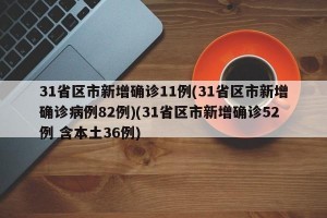 31省区市新增确诊11例(31省区市新增确诊病例82例)(31省区市新增确诊52例 含本土36例)