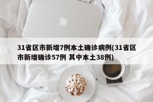 31省区市新增7例本土确诊病例(31省区市新增确诊57例 其中本土38例)