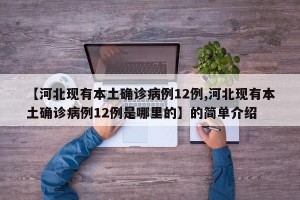【河北现有本土确诊病例12例,河北现有本土确诊病例12例是哪里的】的简单介绍