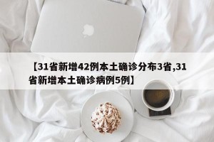 【31省新增42例本土确诊分布3省,31省新增本土确诊病例5例】