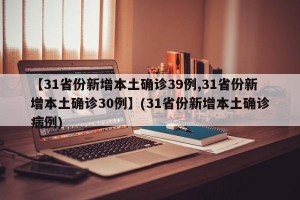 【31省份新增本土确诊39例,31省份新增本土确诊30例】(31省份新增本土确诊病例)