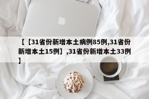 【【31省份新增本土病例85例,31省份新增本土15例】,31省份新增本土33例】