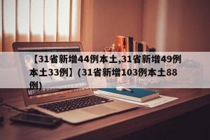 【31省新增44例本土,31省新增49例本土33例】(31省新增103例本土88例)